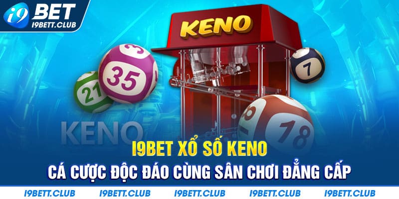 I9bet xổ số Keno - sân chơi đẳng cấp trúng thưởng đậm